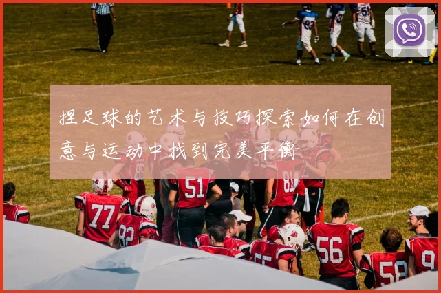 捏足球的艺术与技巧探索如何在创意与运动中找到完美平衡
