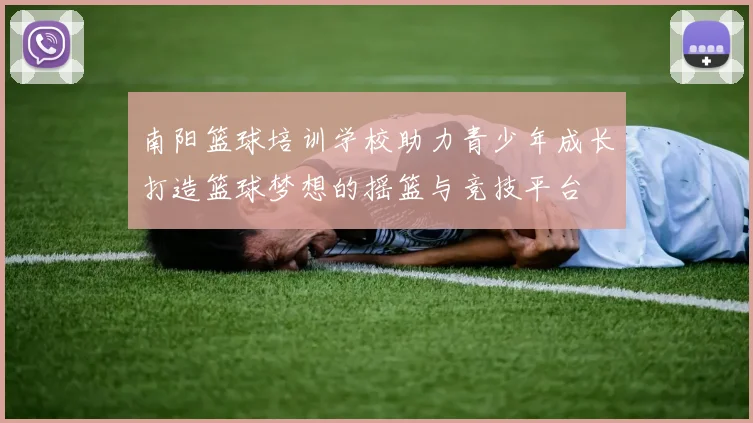 南阳篮球培训学校助力青少年成长打造篮球梦想的摇篮与竞技平台