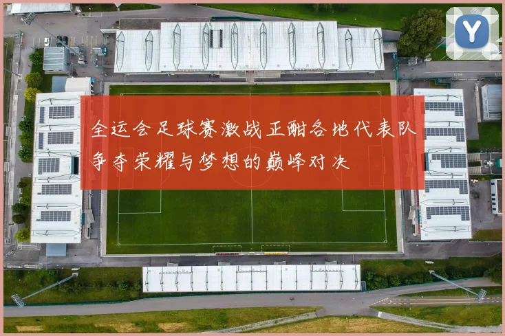 全运会足球赛激战正酣各地代表队争夺荣耀与梦想的巅峰对决