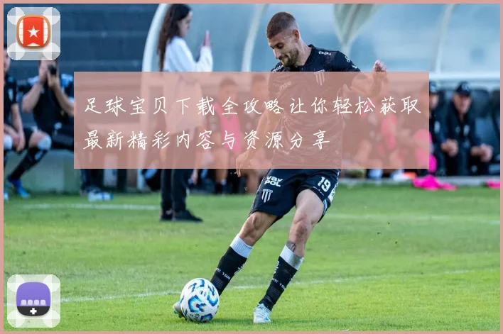 足球宝贝下载全攻略让你轻松获取最新精彩内容与资源分享