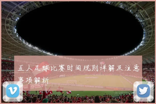 五人足球比赛时间规则详解及注意事项解析