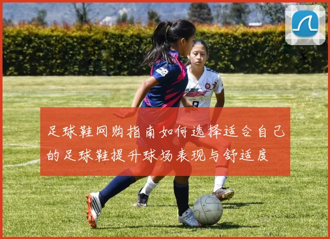 足球鞋网购指南如何选择适合自己的足球鞋提升球场表现与舒适度